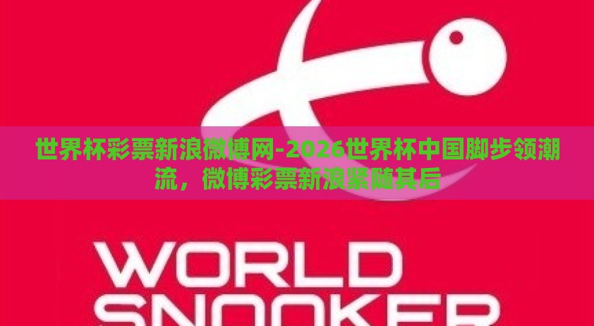 世界杯彩票新浪微博网-2026世界杯中国脚步领潮流，微博彩票新浪紧随其后