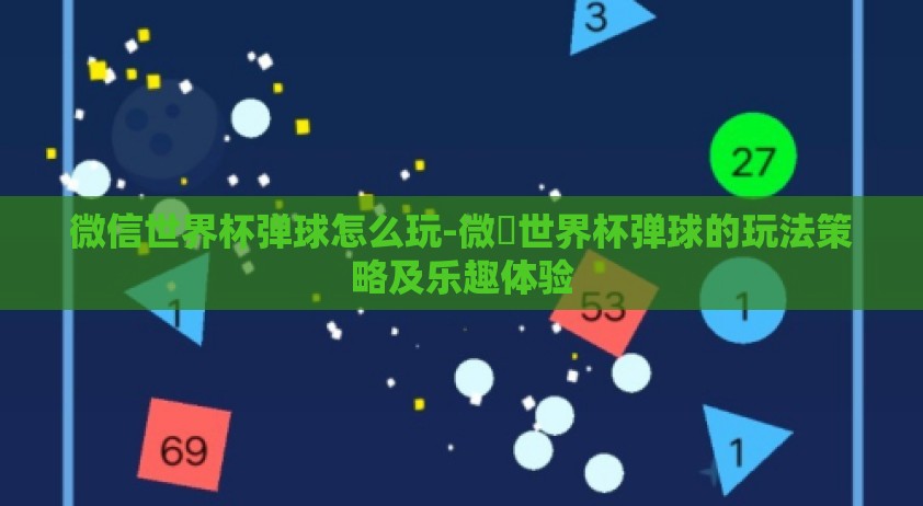 微信世界杯弹球怎么玩-微龺世界杯弹球的玩法策略及乐趣体验
