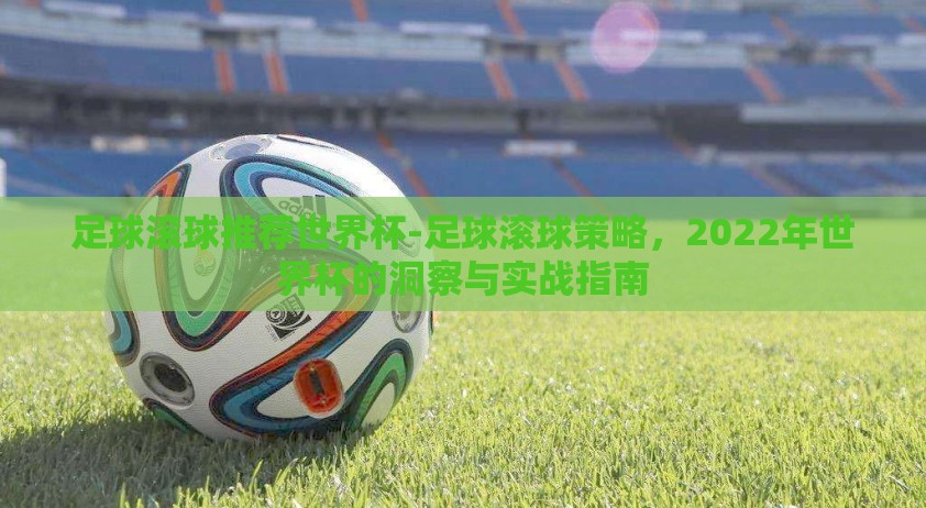 足球滚球推荐世界杯-足球滚球策略，2022年世界杯的洞察与实战指南