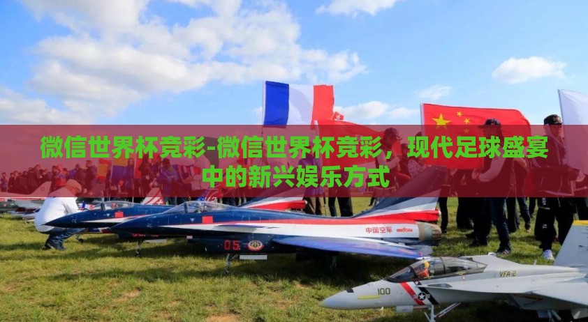 微信世界杯竞彩-微信世界杯竞彩，现代足球盛宴中的新兴娱乐方式