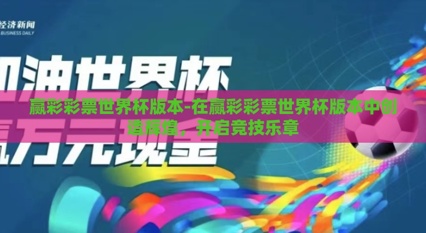赢彩彩票世界杯版本-在赢彩彩票世界杯版本中创造辉煌，开启竞技乐章