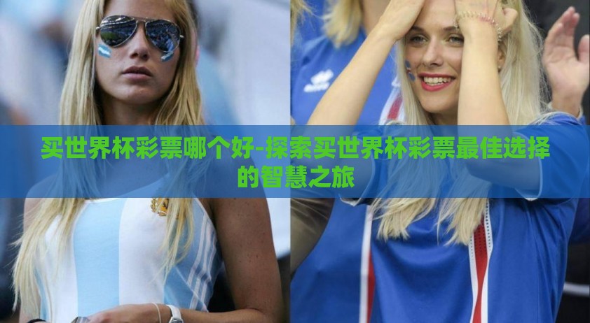 买世界杯彩票哪个好-探索买世界杯彩票最佳选择的智慧之旅