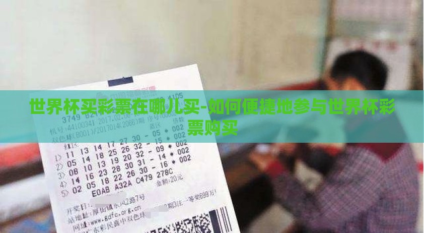 世界杯买彩票在哪儿买-如何便捷地参与世界杯彩票购买