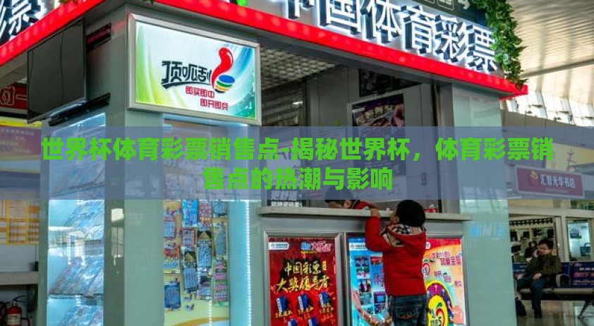 世界杯体育彩票销售点-揭秘世界杯，体育彩票销售点的热潮与影响