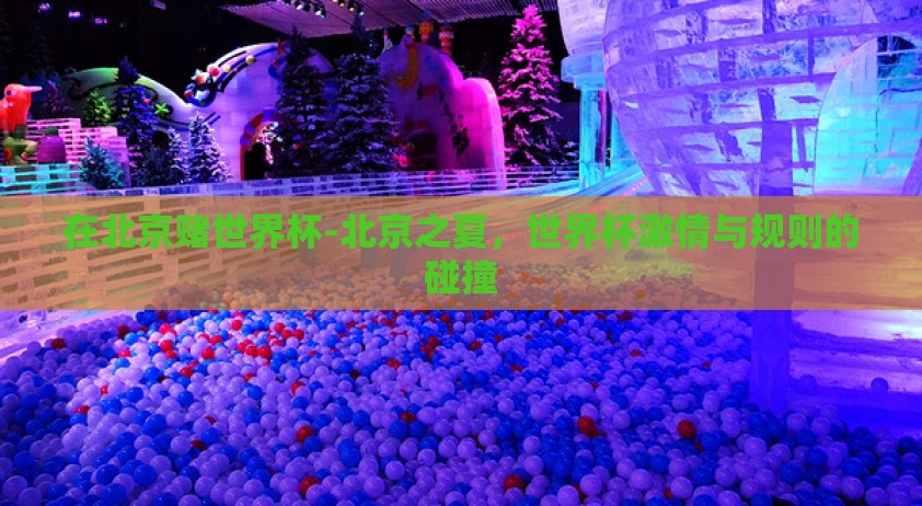在北京赌世界杯-北京之夏，世界杯激情与规则的碰撞