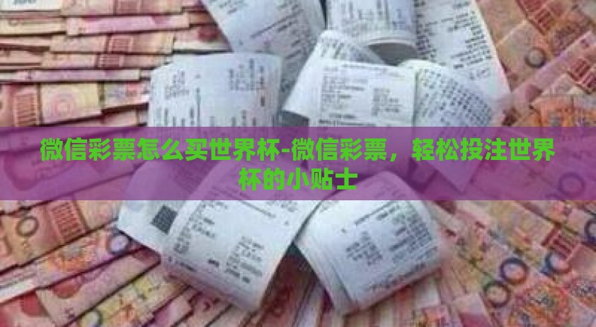 微信彩票怎么买世界杯-微信彩票，轻松投注世界杯的小贴士