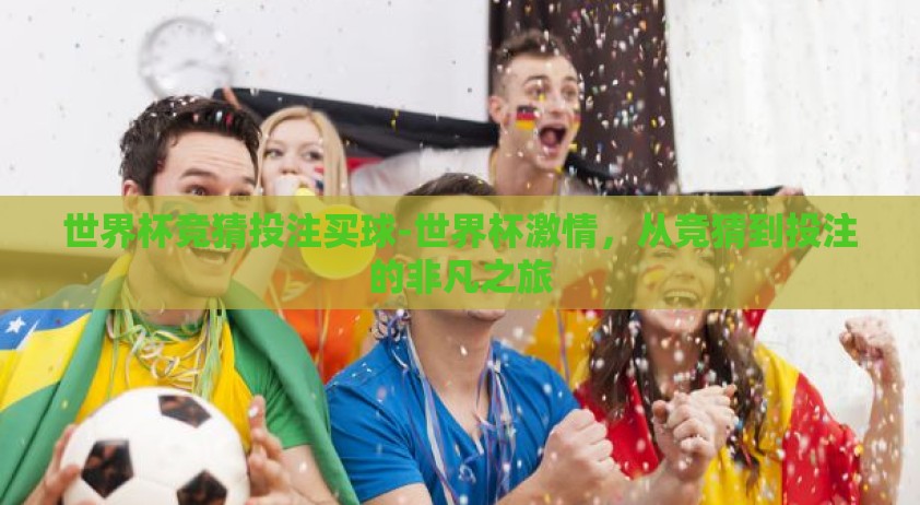 世界杯竞猜投注买球-世界杯激情，从竞猜到投注的非凡之旅