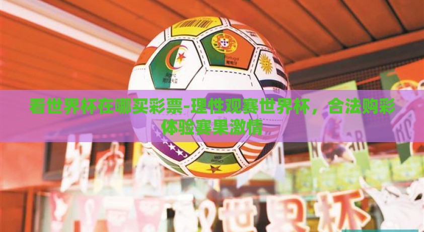 看世界杯在哪买彩票-理性观赛世界杯，合法购彩体验赛果激情