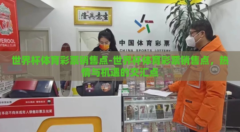 世界杯体育彩票销售点-世界杯体育彩票销售点，热情与机遇的交汇点