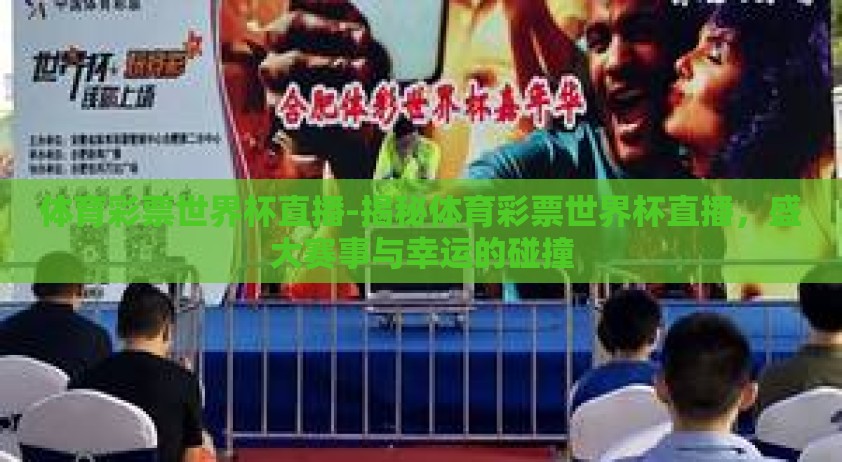 体育彩票世界杯直播-揭秘体育彩票世界杯直播，盛大赛事与幸运的碰撞