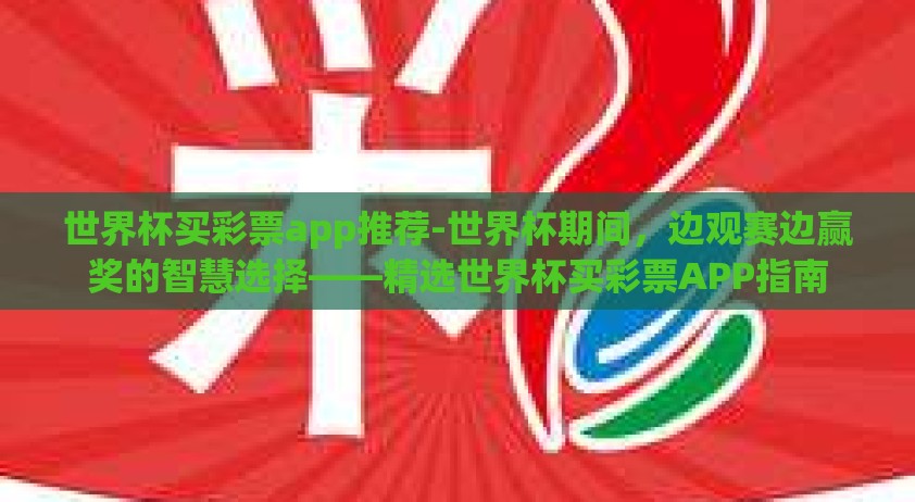 世界杯买彩票app推荐-世界杯期间，边观赛边赢奖的智慧选择——精选世界杯买彩票APP指南