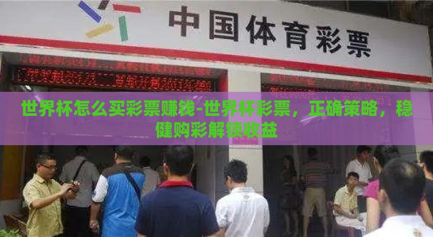世界杯怎么买彩票赚钱-世界杯彩票，正确策略，稳健购彩解锁收益