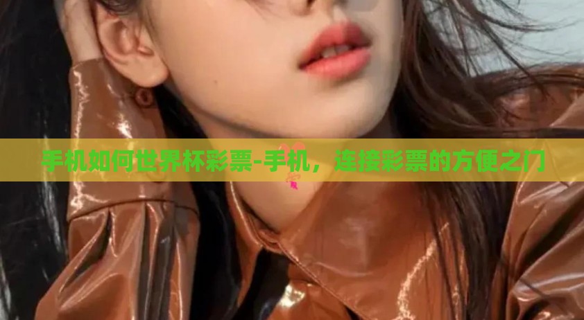 手机如何世界杯彩票-手机，连接彩票的方便之门