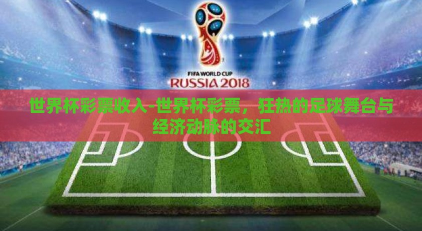 世界杯彩票收入-世界杯彩票，狂热的足球舞台与经济动脉的交汇