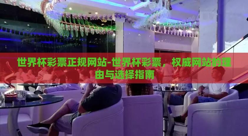 世界杯彩票正规网站-世界杯彩票，权威网站的理由与选择指南