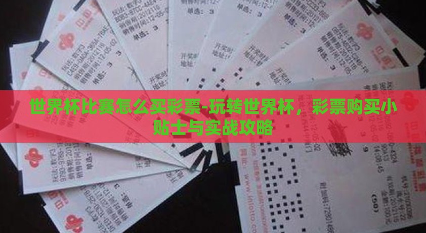 世界杯比赛怎么买彩票-玩转世界杯，彩票购买小贴士与实战攻略