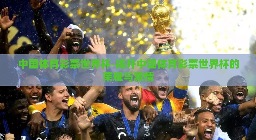 中国体育彩票世界杯-揭开中国体育彩票世界杯的荣耀与激情