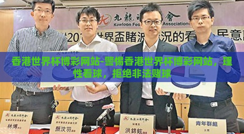 香港世界杯博彩网站-警惕香港世界杯博彩网站，理性看球，拒绝非法赌球