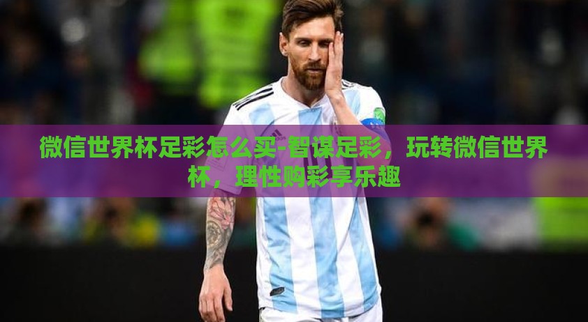 微信世界杯足彩怎么买-智谋足彩，玩转微信世界杯，理性购彩享乐趣