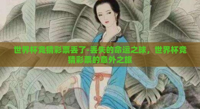 世界杯竞猜彩票丢了-丢失的命运之球,世界杯竞猜彩票的意外之旅 世界杯竞猜彩票丢了-丢失的命运之球,世界杯竞猜彩票的意外之旅