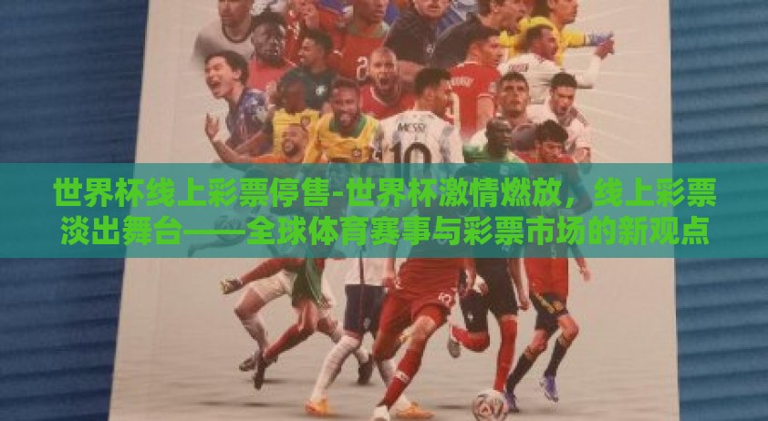 世界杯线上彩票停售-世界杯激情燃放，线上彩票淡出舞台——全球体育赛事与彩票市场的新观点