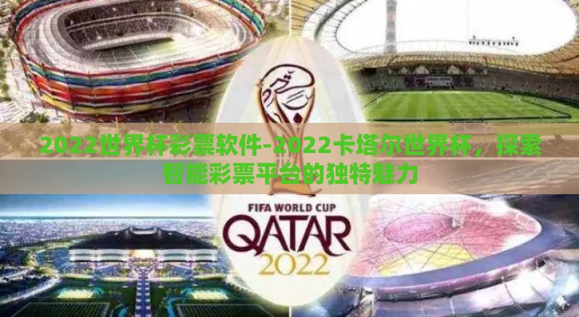 2022世界杯彩票软件-2022卡塔尔世界杯，探索智能彩票平台的独特魅力