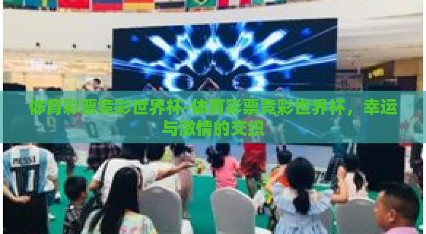 体育彩票竞彩世界杯-体育彩票竞彩世界杯，幸运与激情的交织
