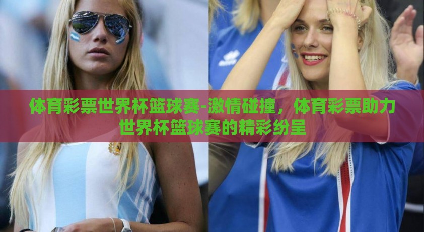 体育彩票世界杯篮球赛-激情碰撞，体育彩票助力世界杯篮球赛的精彩纷呈