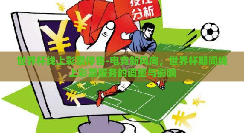 世界杯线上彩票停售-电竞新风向,世界杯期间线上彩票服务的调整与影响 世界杯线上彩票停售-电竞新风向,世界杯期间线上彩票服务的调整与影响