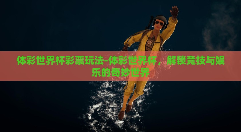 体彩世界杯彩票玩法-体彩世界杯，解锁竞技与娱乐的奇妙世界