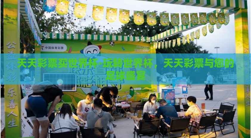 天天彩票买世界杯-玩转世界杯,天天彩票与您的足球盛宴 天天彩票买世界杯-玩转世界杯,天天彩票与您的足球盛宴