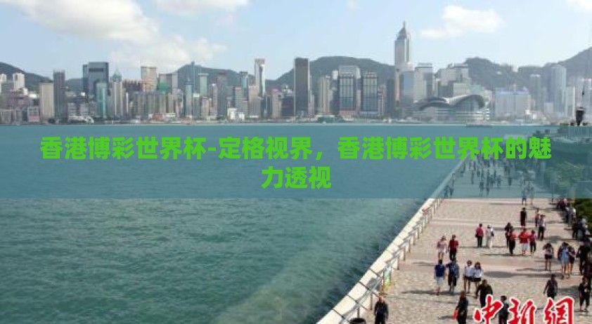 香港博彩世界杯-定格视界，香港博彩世界杯的魅力透视