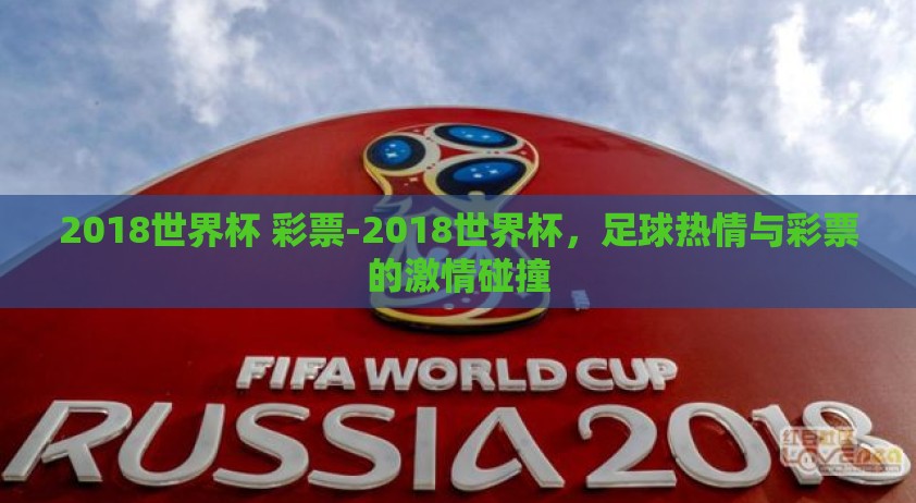 2018世界杯 彩票-2018世界杯,足球热情与彩票的激情碰撞 2018世界杯 彩票-2018世界杯,足球热情与彩票的激情碰撞
