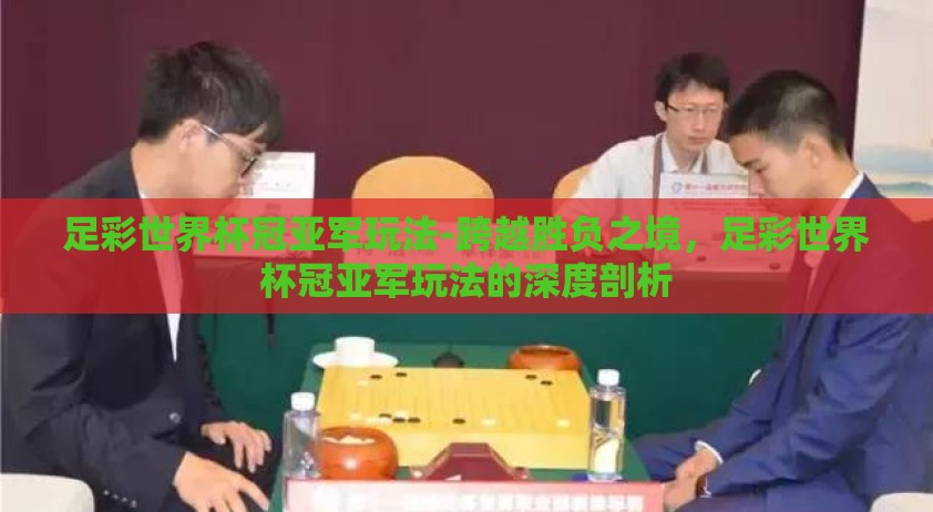 足彩世界杯冠亚军玩法-跨越胜负之境，足彩世界杯冠亚军玩法的深度剖析