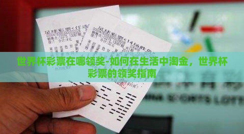 世界杯彩票在哪领奖-如何在生活中淘金，世界杯彩票的领奖指南