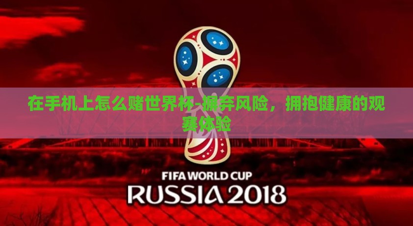 在手机上怎么赌世界杯-摒弃风险，拥抱健康的观赛体验