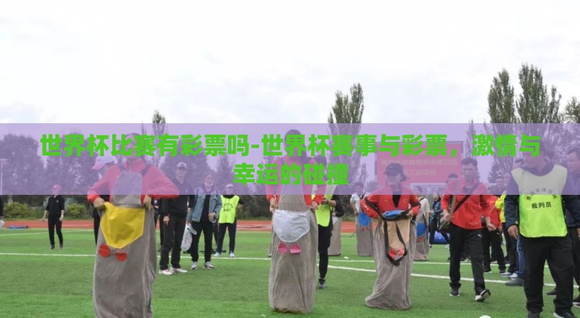 世界杯比赛有彩票吗-世界杯赛事与彩票，激情与幸运的碰撞