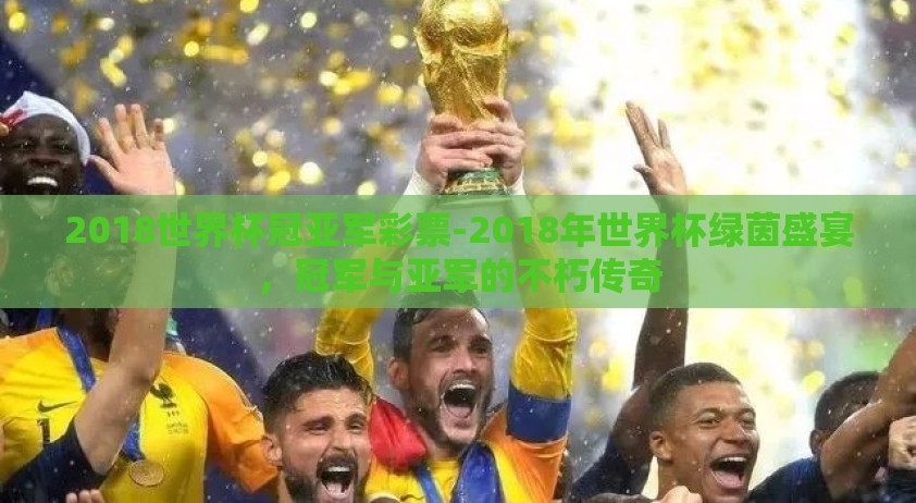 2018世界杯冠亚军彩票-2018年世界杯绿茵盛宴，冠军与亚军的不朽传奇