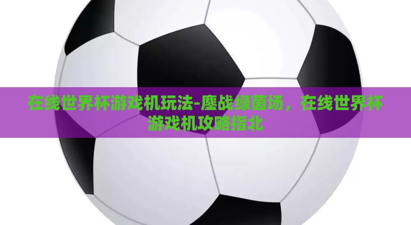 在线世界杯游戏机玩法-鏖战绿茵场，在线世界杯游戏机攻略指北