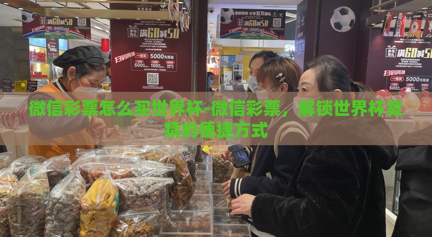 微信彩票怎么买世界杯-微信彩票,解锁世界杯竞猜的便捷方式 微信彩票怎么买世界杯-微信彩票,解锁世界杯竞猜的便捷方式