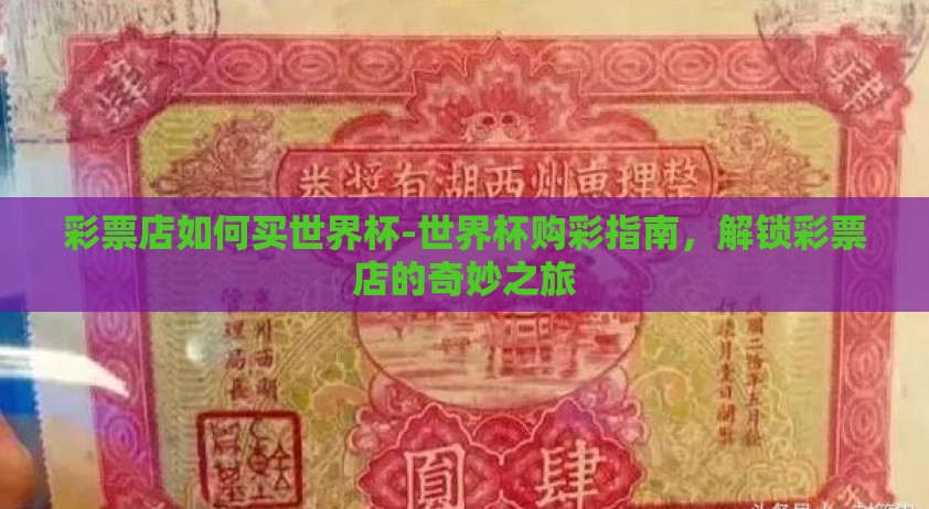 彩票店如何买世界杯-世界杯购彩指南，解锁彩票店的奇妙之旅