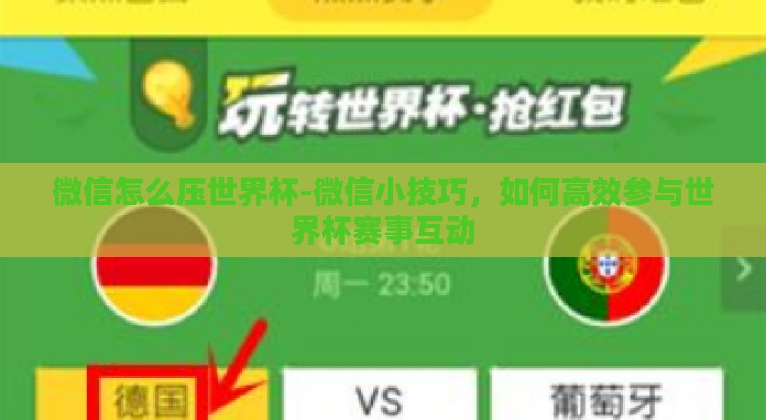 微信怎么压世界杯-微信小技巧，如何高效参与世界杯赛事互动