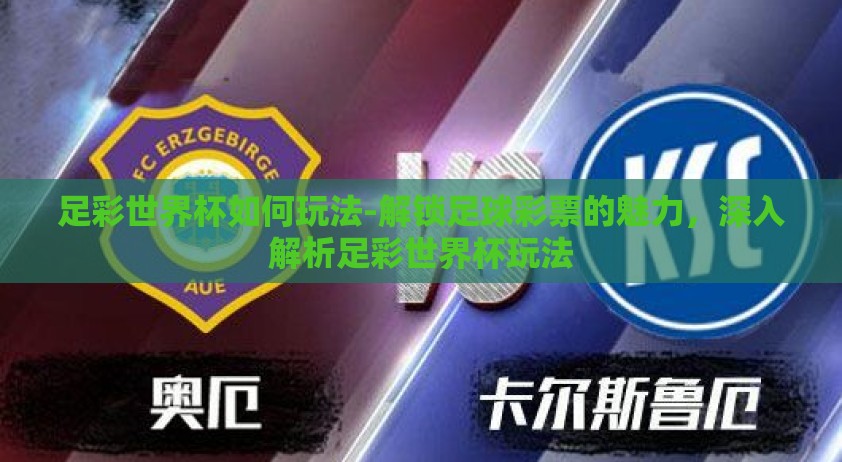 足彩世界杯如何玩法-解锁足球彩票的魅力，深入解析足彩世界杯玩法