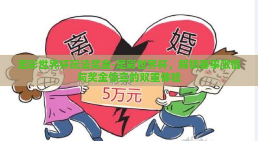 足彩世界杯玩法奖金-足彩世界杯，解锁赛事激情与奖金惊喜的双重体验