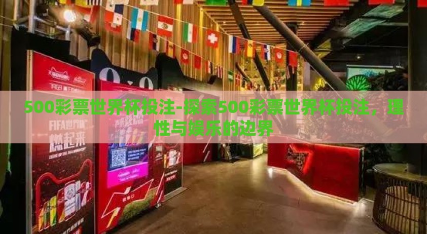 500彩票世界杯投注-探索500彩票世界杯投注，理性与娱乐的边界