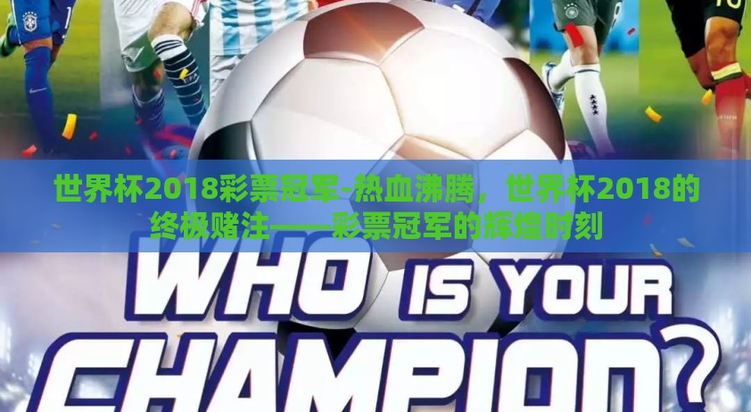 世界杯2018彩票冠军-热血沸腾，世界杯2018的终极赌注——彩票冠军的辉煌时刻