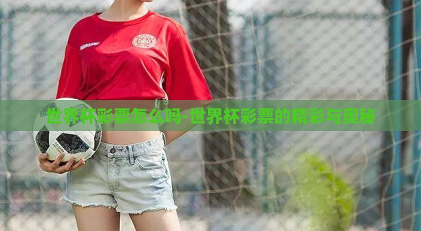 世界杯彩票怎么吗-世界杯彩票的精彩与奥秘
