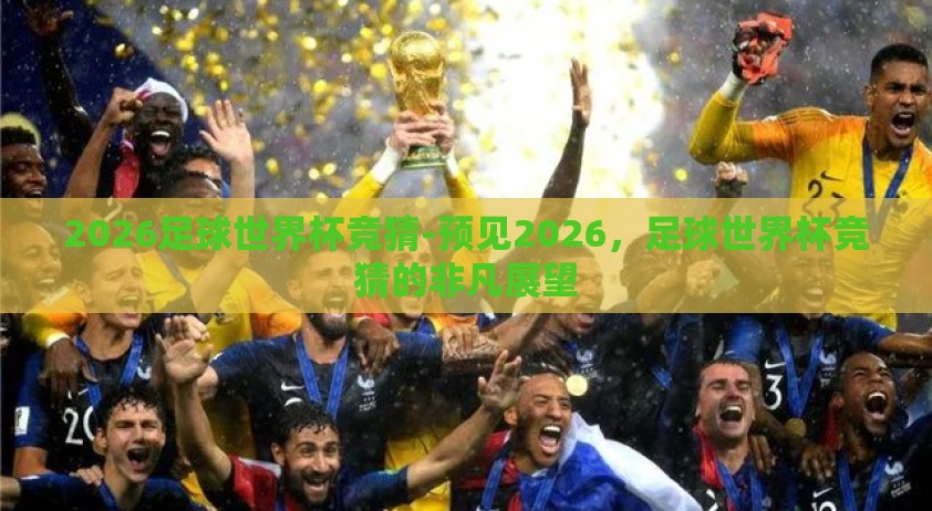2026足球世界杯竞猜-预见2026，足球世界杯竞猜的非凡展望