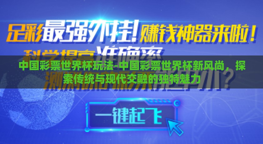 中国彩票世界杯玩法-中国彩票世界杯新风尚，探索传统与现代交融的独特魅力