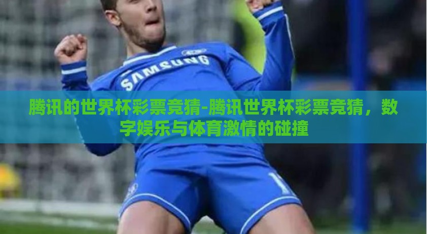 腾讯的世界杯彩票竞猜-腾讯世界杯彩票竞猜，数字娱乐与体育激情的碰撞